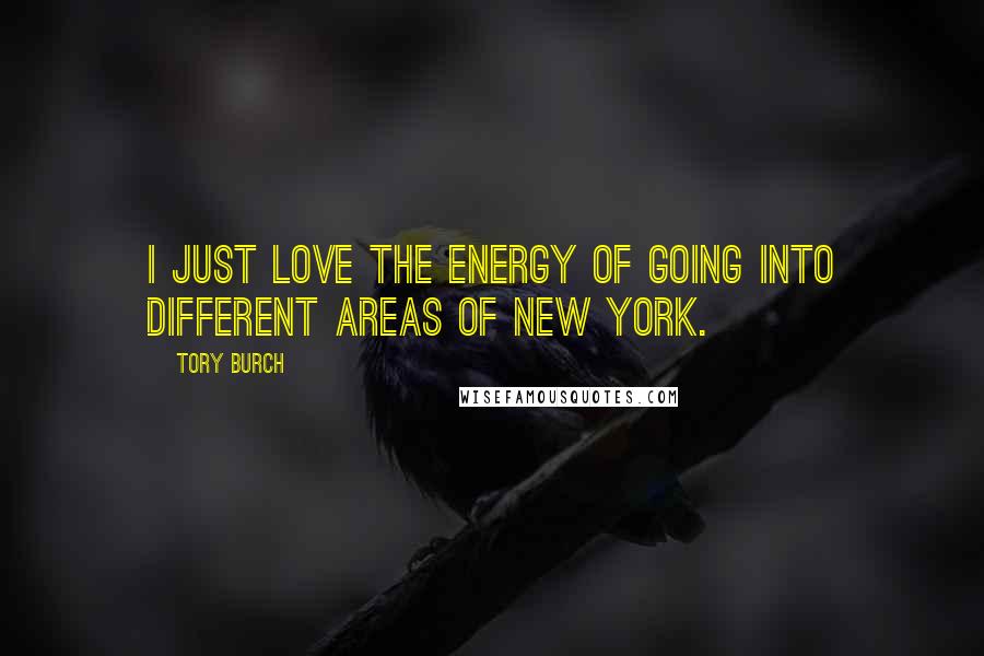 Tory Burch Quotes: I just love the energy of going into different areas of New York.