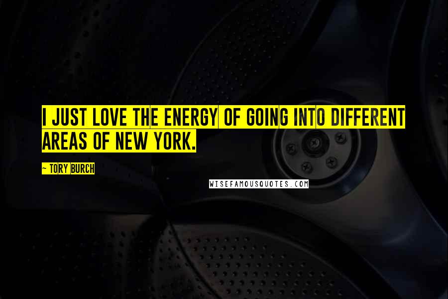 Tory Burch Quotes: I just love the energy of going into different areas of New York.
