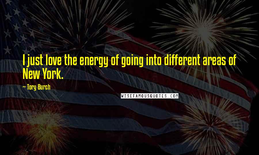 Tory Burch Quotes: I just love the energy of going into different areas of New York.