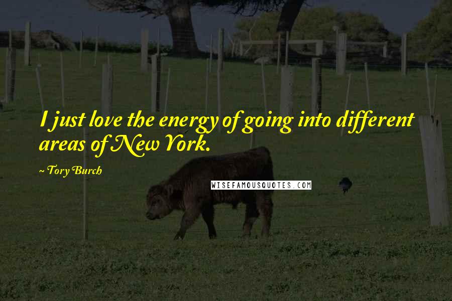 Tory Burch Quotes: I just love the energy of going into different areas of New York.