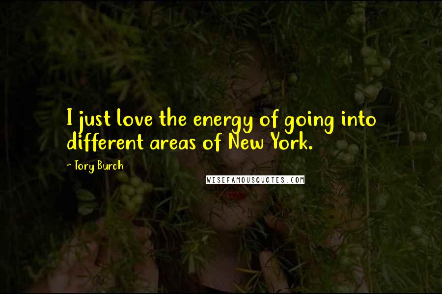 Tory Burch Quotes: I just love the energy of going into different areas of New York.