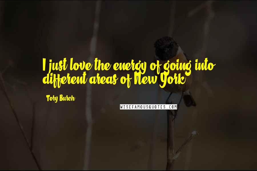 Tory Burch Quotes: I just love the energy of going into different areas of New York.