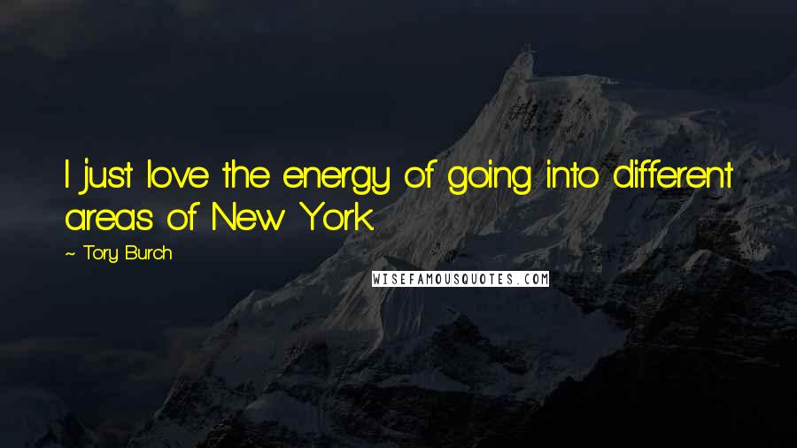 Tory Burch Quotes: I just love the energy of going into different areas of New York.