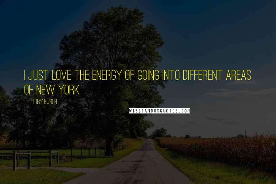 Tory Burch Quotes: I just love the energy of going into different areas of New York.