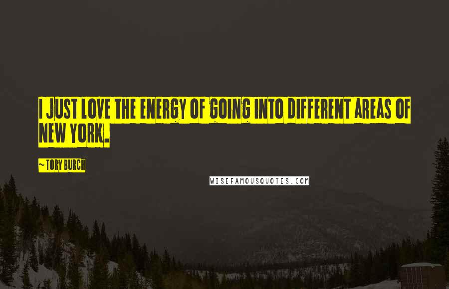 Tory Burch Quotes: I just love the energy of going into different areas of New York.