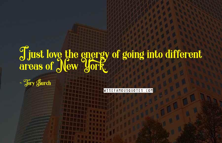 Tory Burch Quotes: I just love the energy of going into different areas of New York.