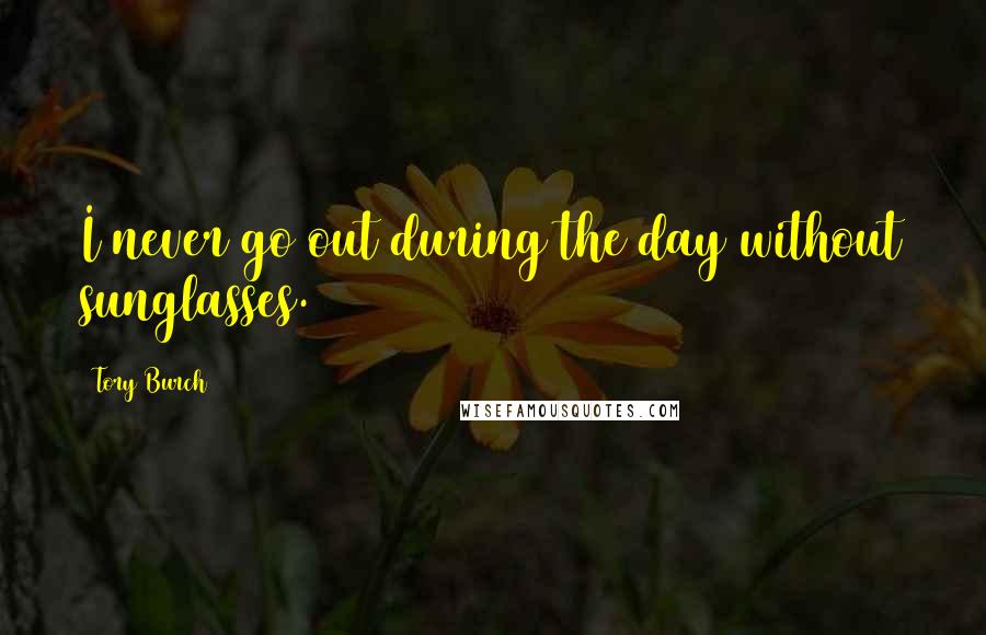 Tory Burch Quotes: I never go out during the day without sunglasses.
