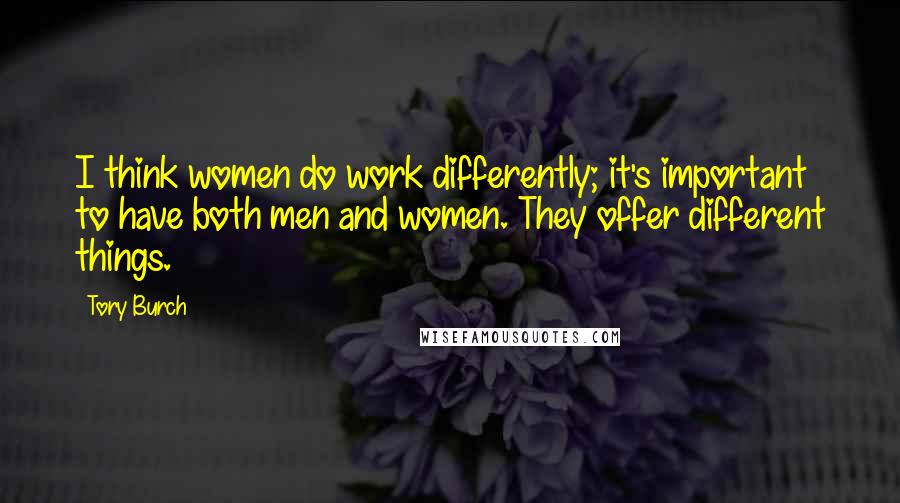 Tory Burch Quotes: I think women do work differently; it's important to have both men and women. They offer different things.