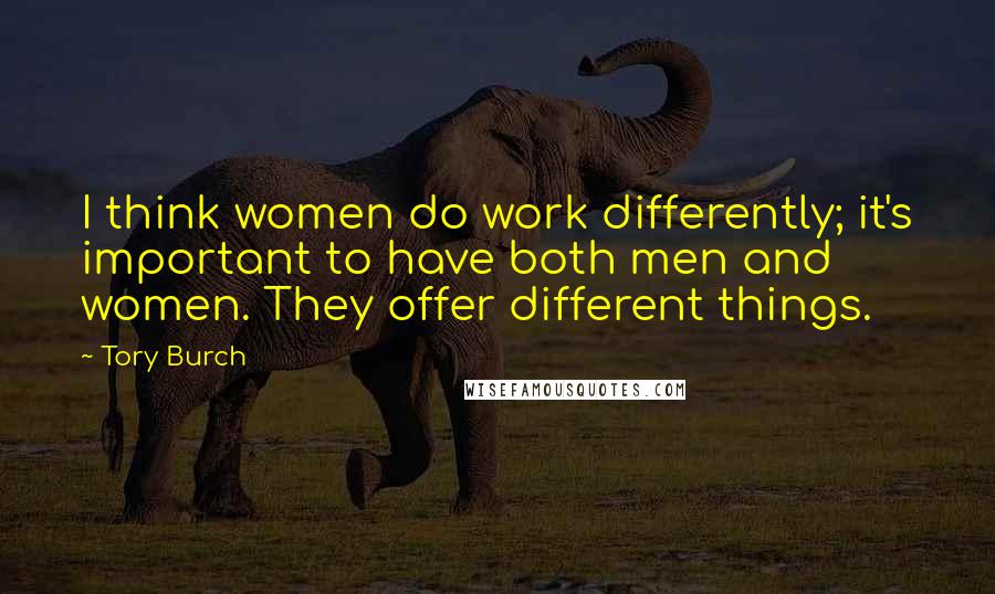 Tory Burch Quotes: I think women do work differently; it's important to have both men and women. They offer different things.