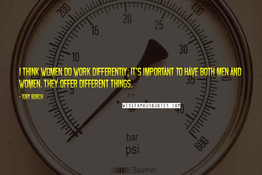 Tory Burch Quotes: I think women do work differently; it's important to have both men and women. They offer different things.