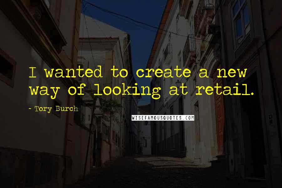 Tory Burch Quotes: I wanted to create a new way of looking at retail.