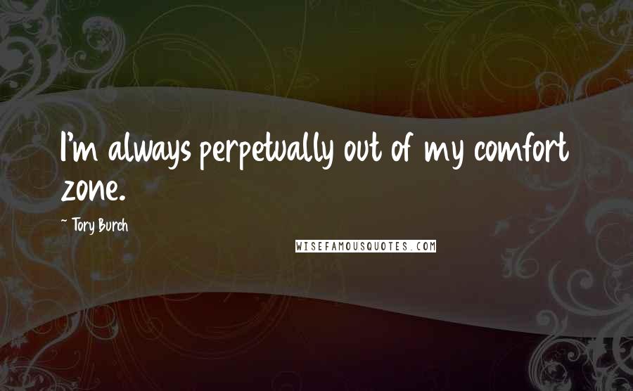 Tory Burch Quotes: I'm always perpetually out of my comfort zone.