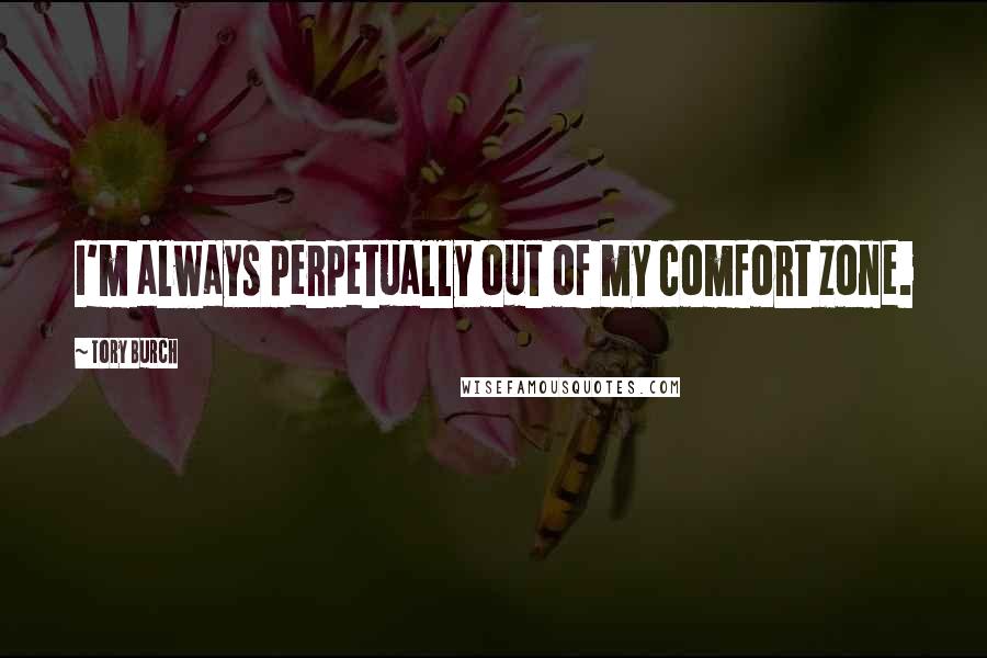 Tory Burch Quotes: I'm always perpetually out of my comfort zone.