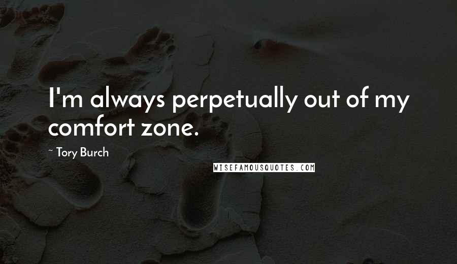 Tory Burch Quotes: I'm always perpetually out of my comfort zone.