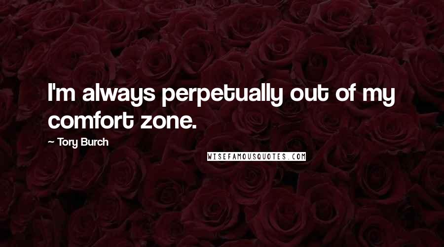 Tory Burch Quotes: I'm always perpetually out of my comfort zone.