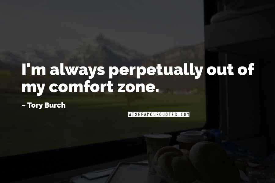 Tory Burch Quotes: I'm always perpetually out of my comfort zone.