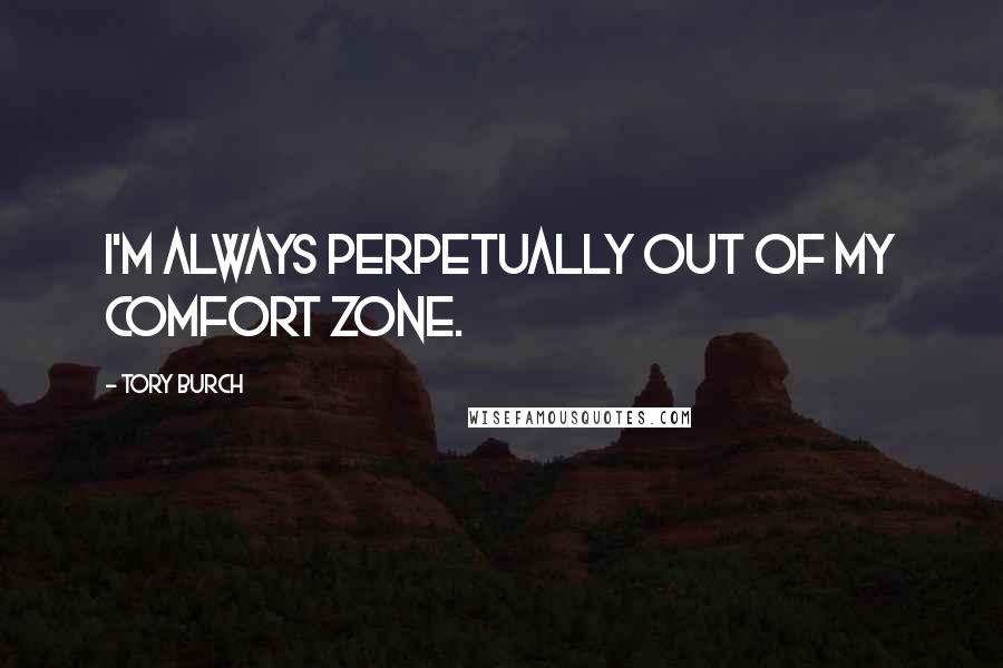 Tory Burch Quotes: I'm always perpetually out of my comfort zone.