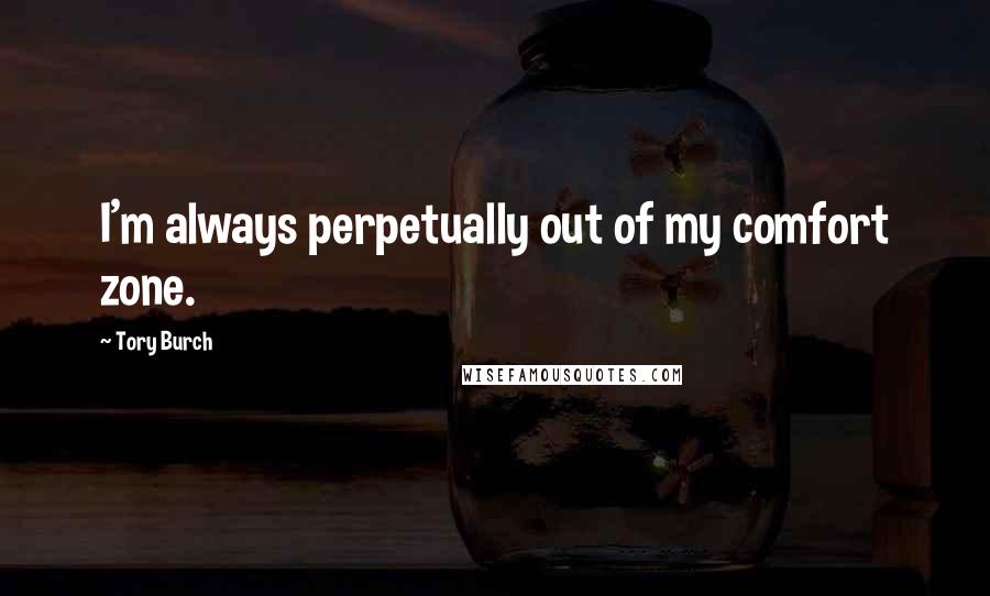 Tory Burch Quotes: I'm always perpetually out of my comfort zone.
