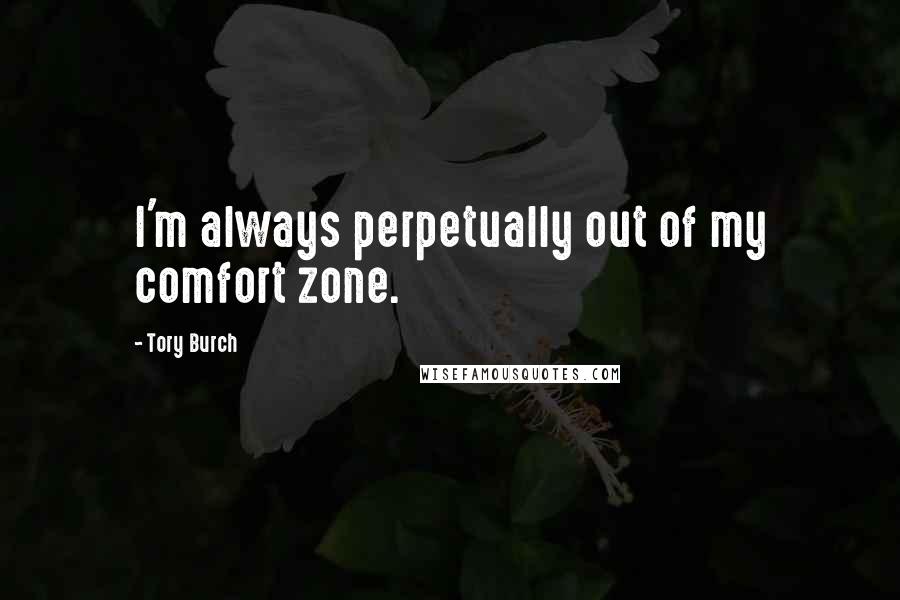 Tory Burch Quotes: I'm always perpetually out of my comfort zone.