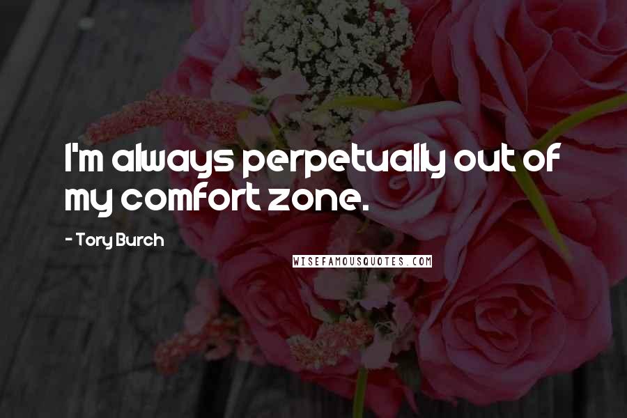 Tory Burch Quotes: I'm always perpetually out of my comfort zone.