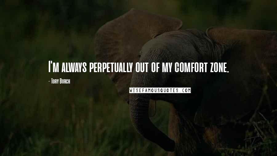 Tory Burch Quotes: I'm always perpetually out of my comfort zone.