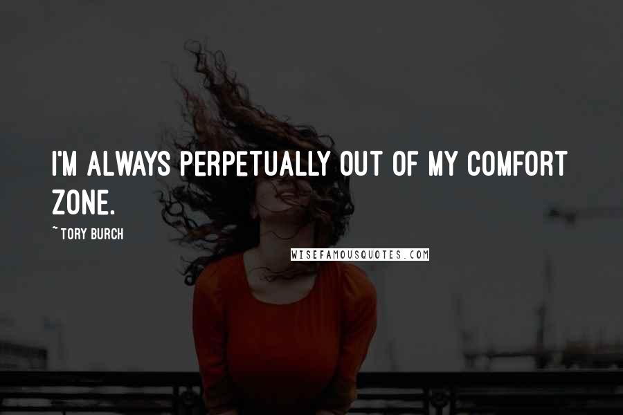 Tory Burch Quotes: I'm always perpetually out of my comfort zone.