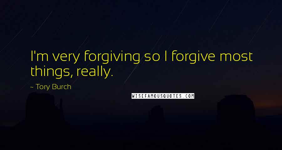 Tory Burch Quotes: I'm very forgiving so I forgive most things, really.