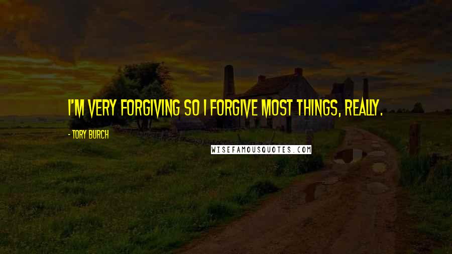 Tory Burch Quotes: I'm very forgiving so I forgive most things, really.