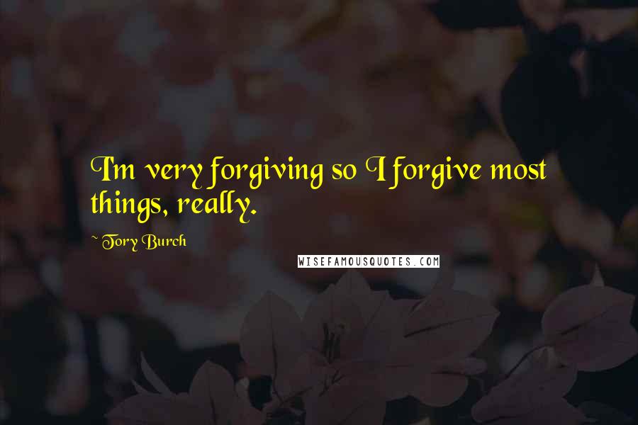 Tory Burch Quotes: I'm very forgiving so I forgive most things, really.