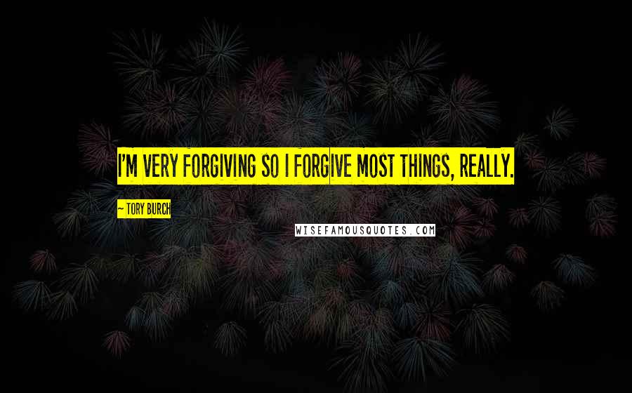 Tory Burch Quotes: I'm very forgiving so I forgive most things, really.