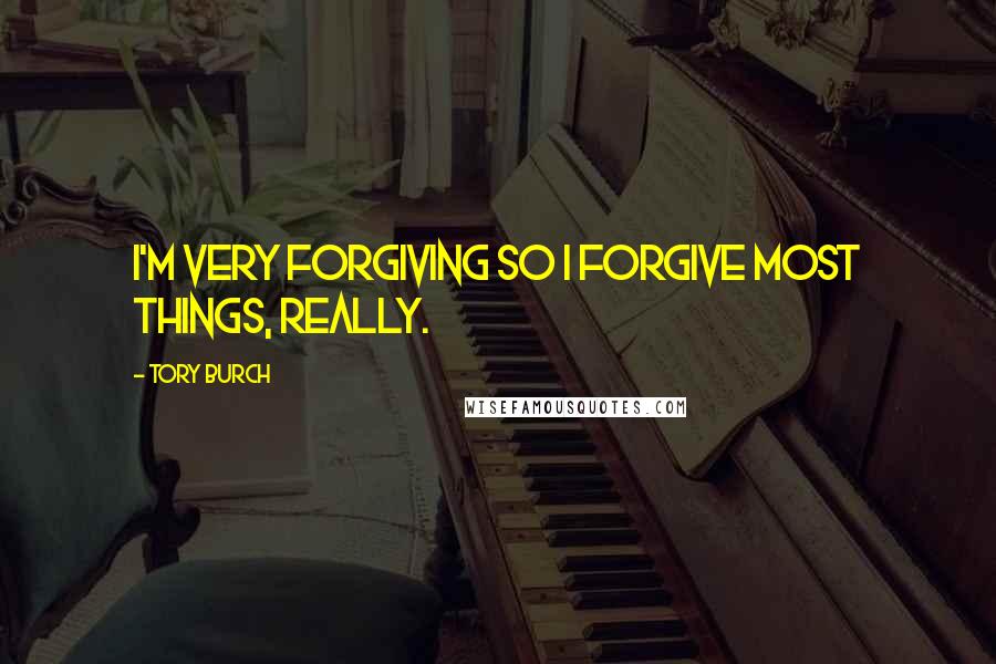 Tory Burch Quotes: I'm very forgiving so I forgive most things, really.