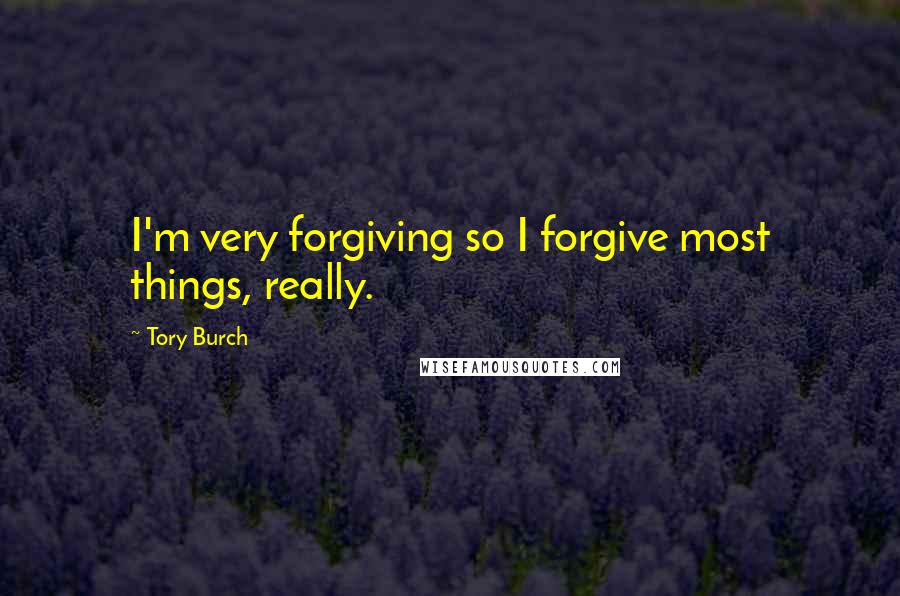 Tory Burch Quotes: I'm very forgiving so I forgive most things, really.