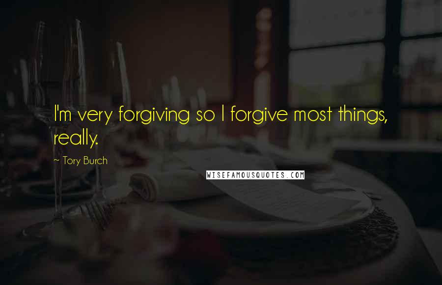 Tory Burch Quotes: I'm very forgiving so I forgive most things, really.