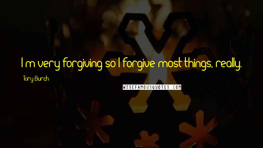 Tory Burch Quotes: I'm very forgiving so I forgive most things, really.
