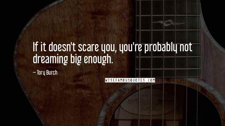 Tory Burch Quotes: If it doesn't scare you, you're probably not dreaming big enough.