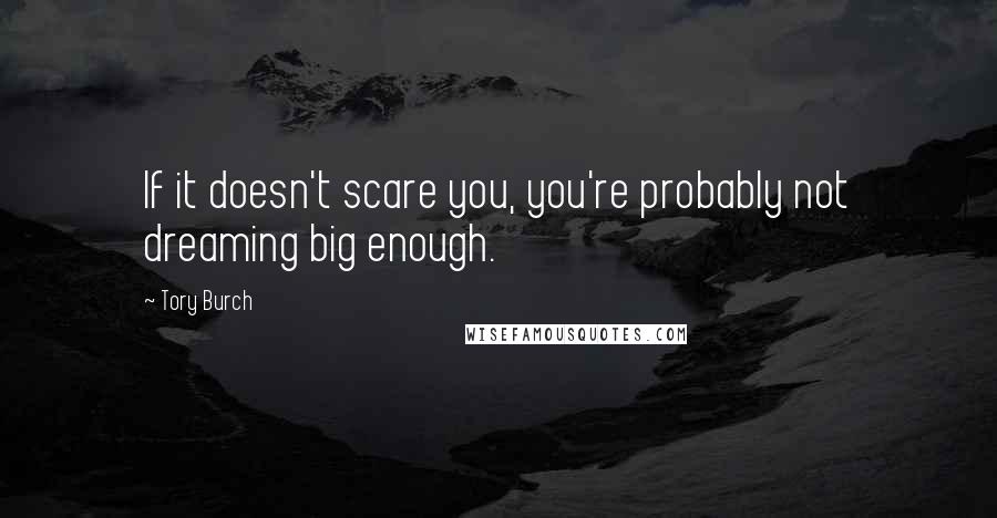 Tory Burch Quotes: If it doesn't scare you, you're probably not dreaming big enough.