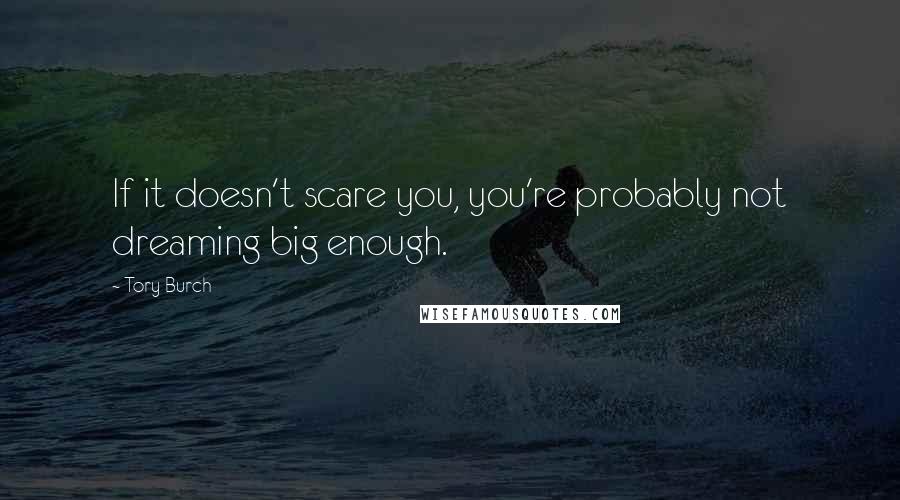 Tory Burch Quotes: If it doesn't scare you, you're probably not dreaming big enough.