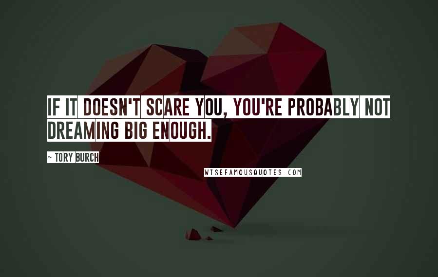 Tory Burch Quotes: If it doesn't scare you, you're probably not dreaming big enough.