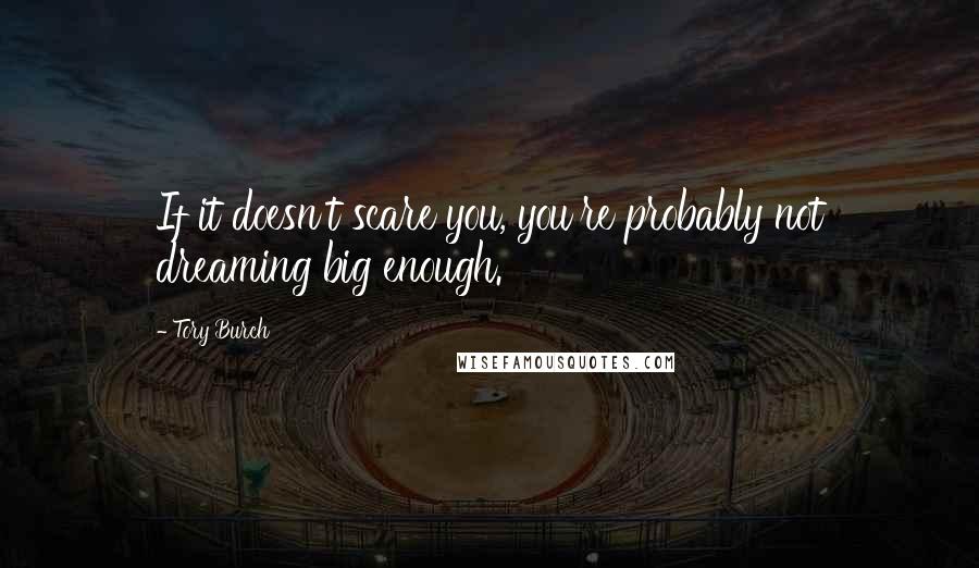 Tory Burch Quotes: If it doesn't scare you, you're probably not dreaming big enough.