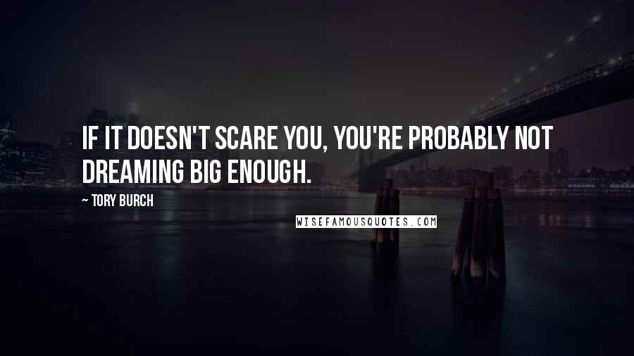 Tory Burch Quotes: If it doesn't scare you, you're probably not dreaming big enough.