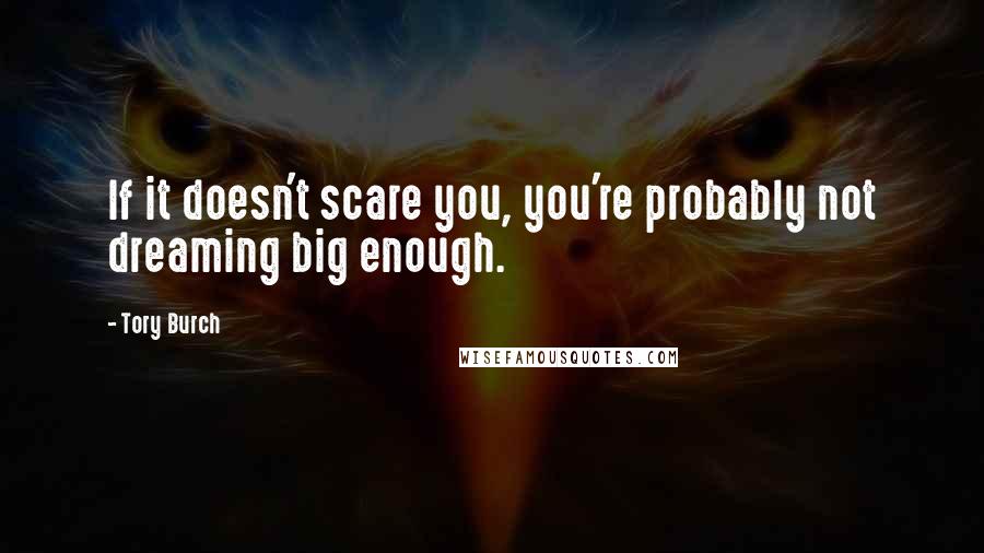 Tory Burch Quotes: If it doesn't scare you, you're probably not dreaming big enough.