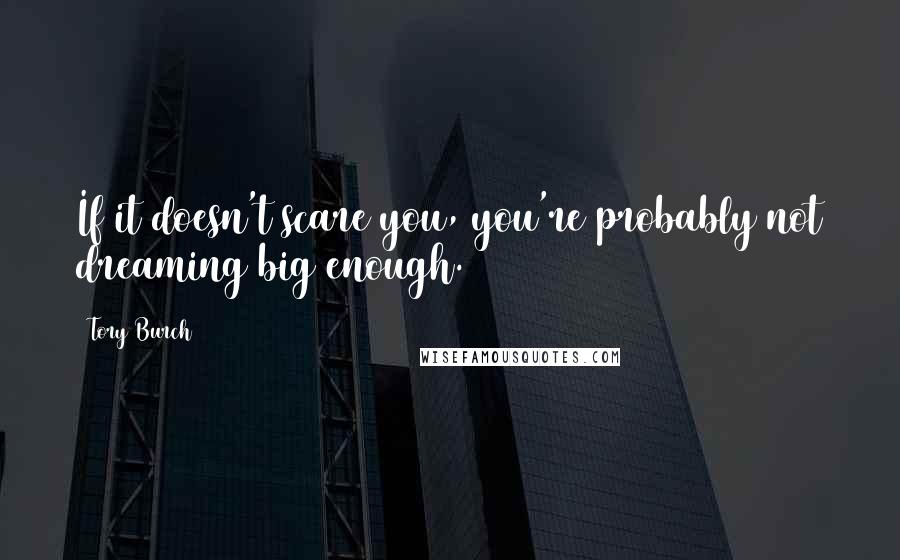 Tory Burch Quotes: If it doesn't scare you, you're probably not dreaming big enough.