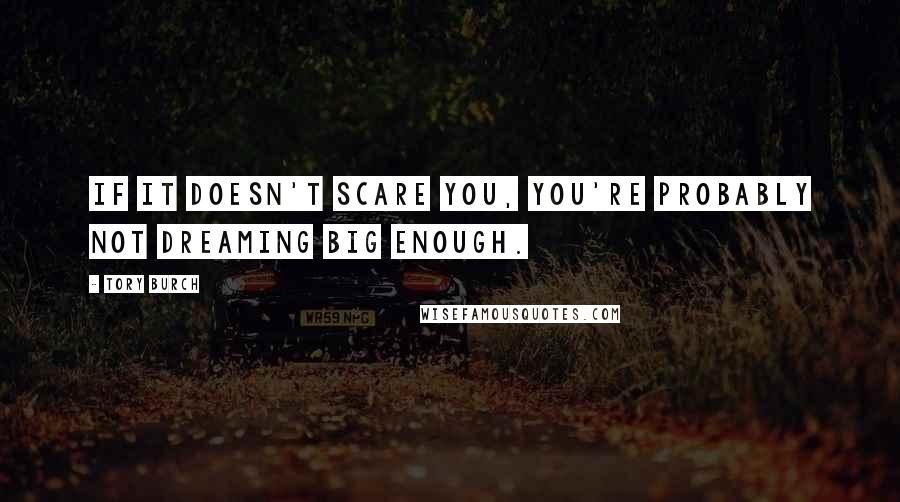 Tory Burch Quotes: If it doesn't scare you, you're probably not dreaming big enough.