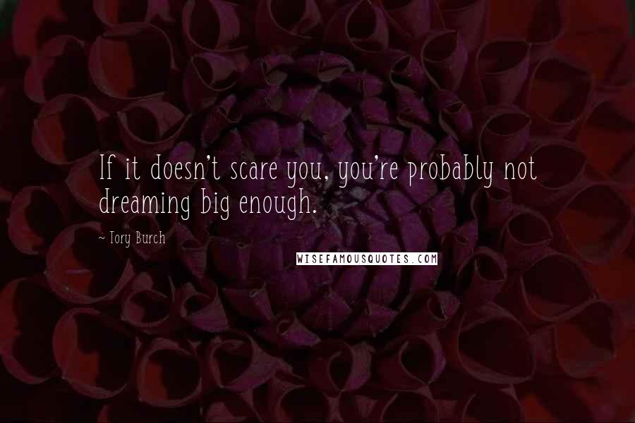 Tory Burch Quotes: If it doesn't scare you, you're probably not dreaming big enough.