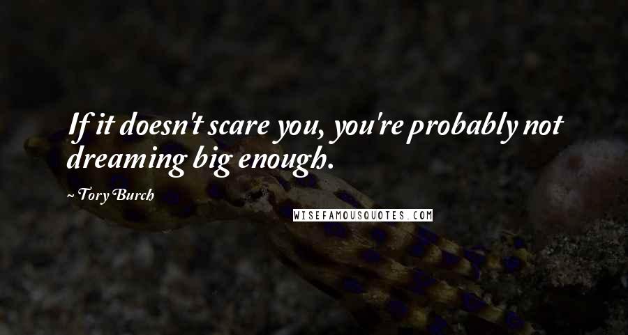 Tory Burch Quotes: If it doesn't scare you, you're probably not dreaming big enough.