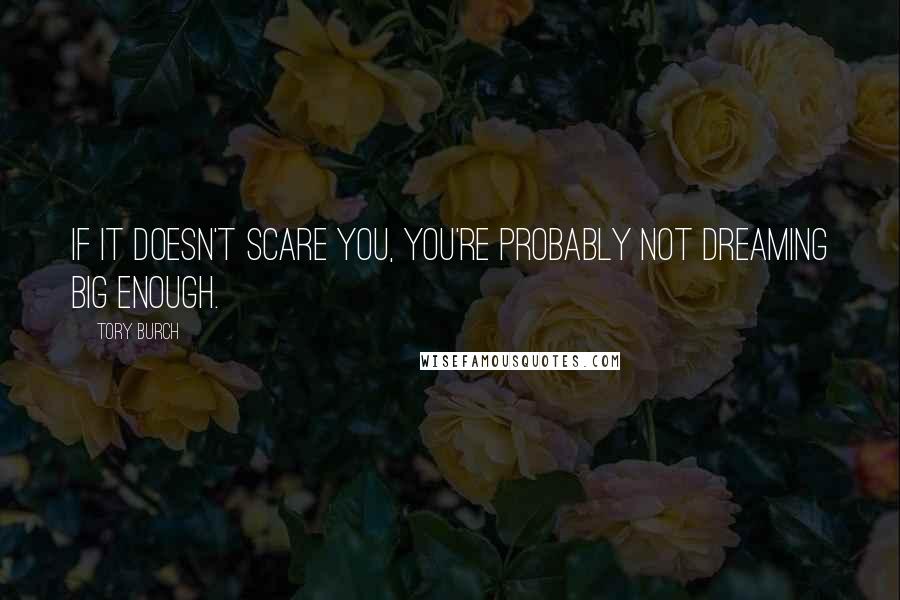 Tory Burch Quotes: If it doesn't scare you, you're probably not dreaming big enough.