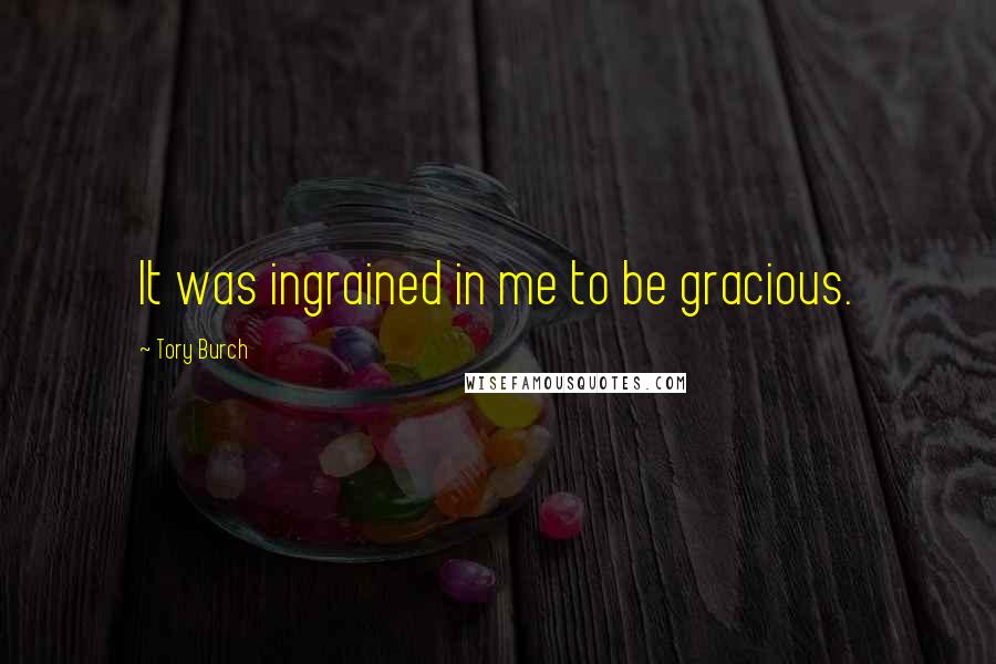 Tory Burch Quotes: It was ingrained in me to be gracious.