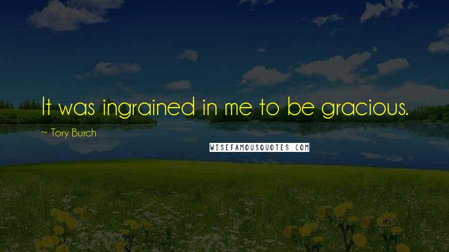 Tory Burch Quotes: It was ingrained in me to be gracious.