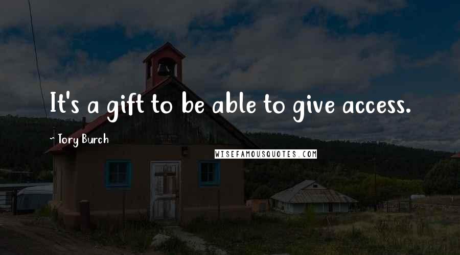 Tory Burch Quotes: It's a gift to be able to give access.