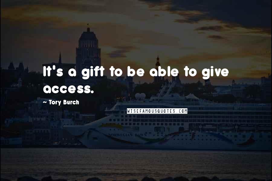 Tory Burch Quotes: It's a gift to be able to give access.